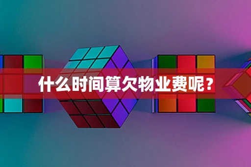 什么时间算欠物业费呢？