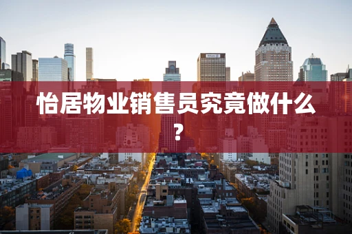 怡居物业销售员究竟做什么？