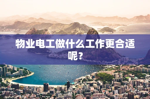 物业电工做什么工作更合适呢？