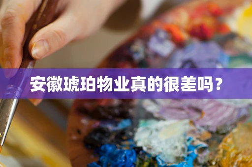 安徽琥珀物业真的很差吗？
