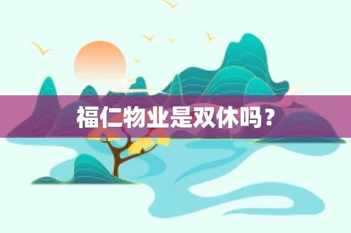 福仁物业是双休吗？