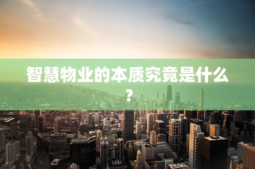 智慧物业的本质究竟是什么？