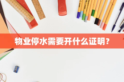 物业停水需要开什么证明？