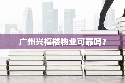 广州兴福楼物业可靠吗？