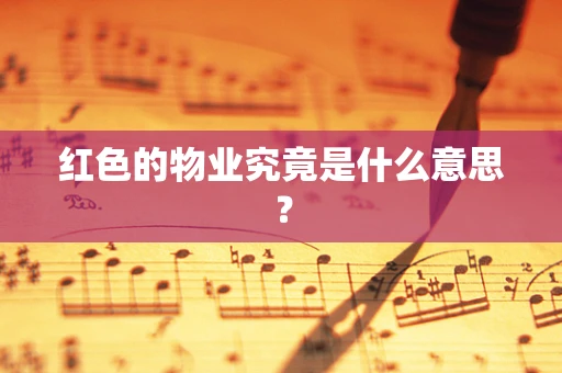 红色的物业究竟是什么意思？