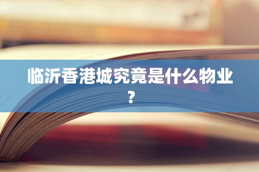 临沂香港城究竟是什么物业？
