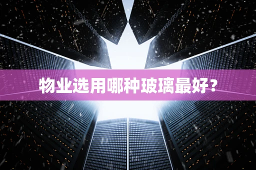 物业选用哪种玻璃最好？