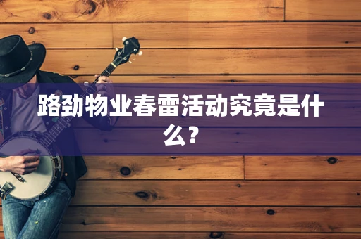 路劲物业春雷活动究竟是什么？