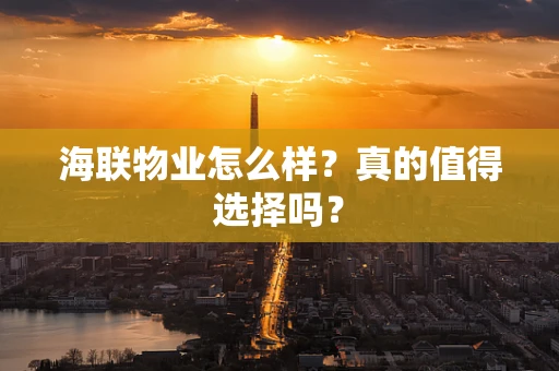 海联物业怎么样？真的值得选择吗？