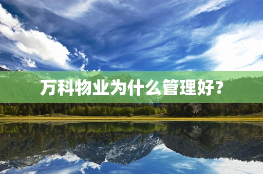 万科物业为什么管理好？