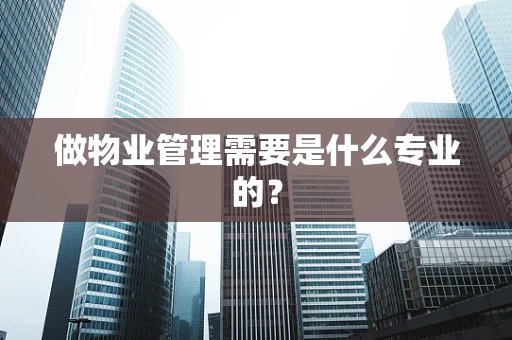 做物业管理需要是什么专业的？