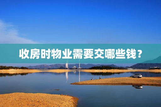 收房时物业需要交哪些钱？