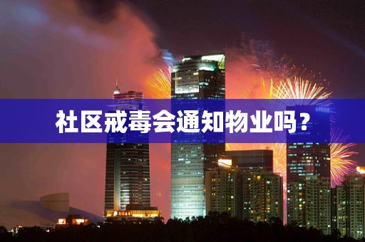 社区戒毒会通知物业吗？