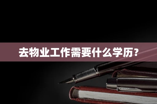 去物业工作需要什么学历？