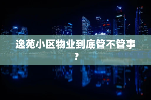 逸苑小区物业到底管不管事？