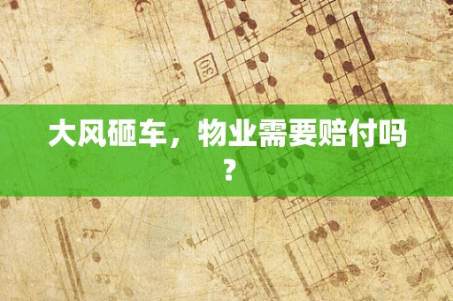 大风砸车，物业需要赔付吗？
