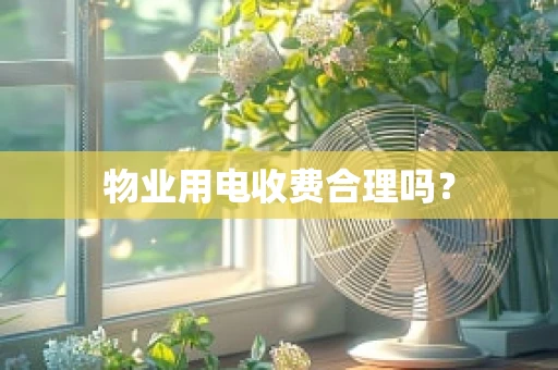物业用电收费合理吗？