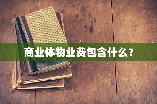 商业体物业费包含什么？