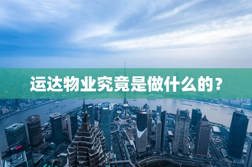 运达物业究竟是做什么的？