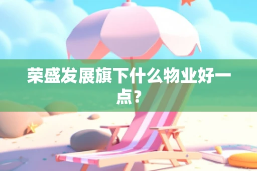 荣盛发展旗下什么物业好一点？