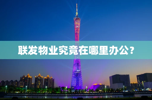 联发物业究竟在哪里办公？