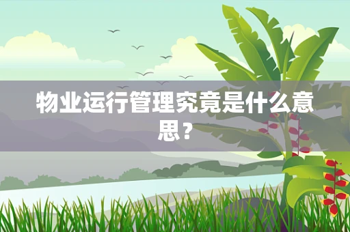 物业运行管理究竟是什么意思？