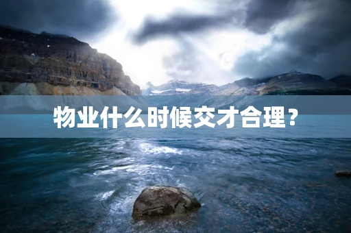 物业什么时候交才合理？