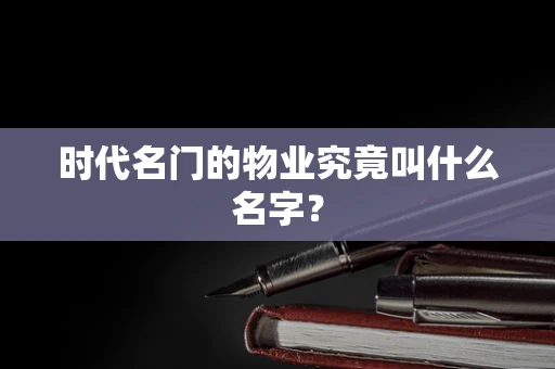 时代名门的物业究竟叫什么名字？