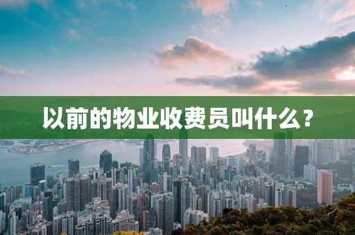 以前的物业收费员叫什么？