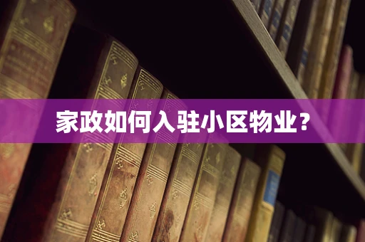 家政如何入驻小区物业？