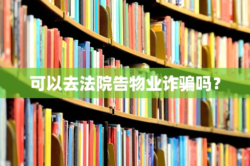 可以去法院告物业诈骗吗？