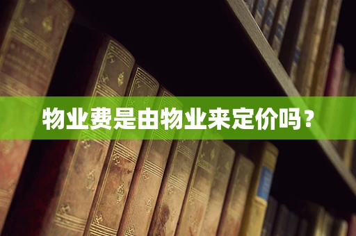 物业费是由物业来定价吗？