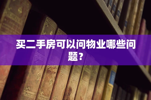 买二手房可以问物业哪些问题？