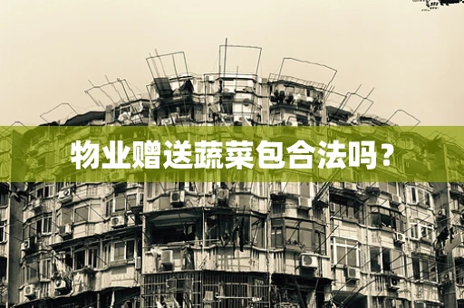 物业赠送蔬菜包合法吗？