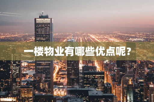 一楼物业有哪些优点呢？