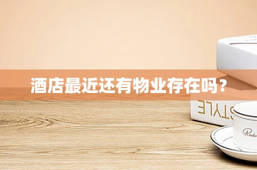 酒店最近还有物业存在吗？