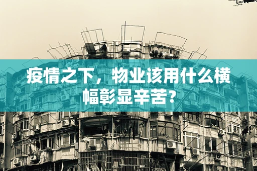 疫情之下，物业该用什么横幅彰显辛苦？