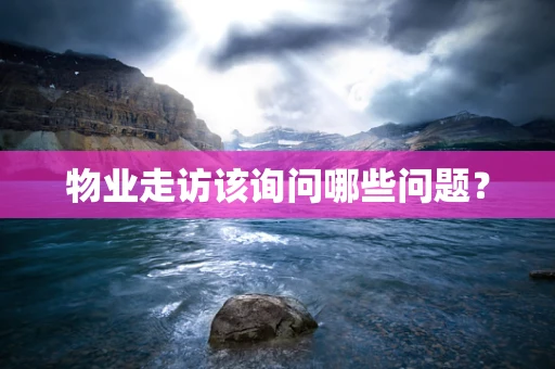 物业走访该询问哪些问题？