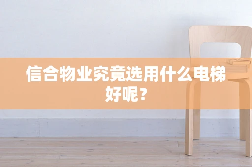信合物业究竟选用什么电梯好呢？