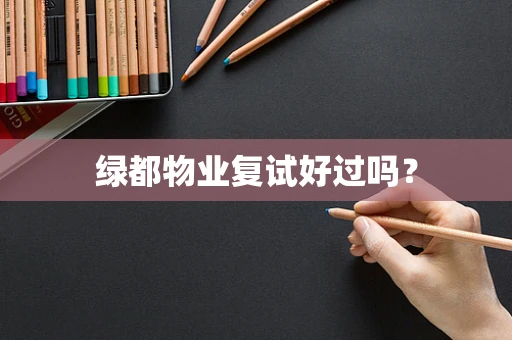 绿都物业复试好过吗？