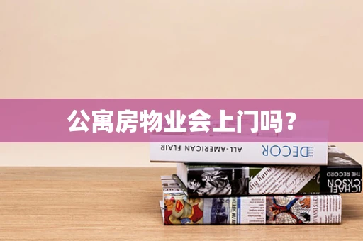 公寓房物业会上门吗？