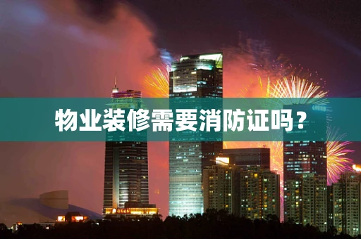 物业装修需要消防证吗？