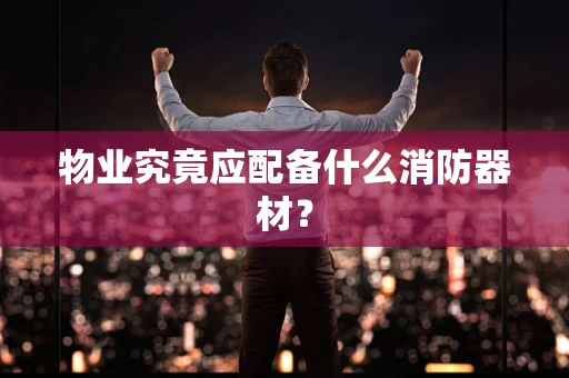 物业究竟应配备什么消防器材？