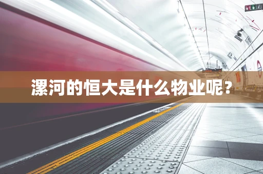 漯河的恒大是什么物业呢？