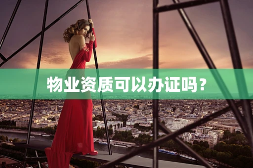 物业资质可以办证吗？
