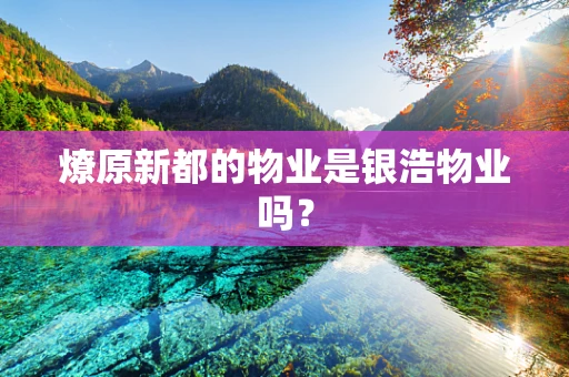 燎原新都的物业是银浩物业吗？