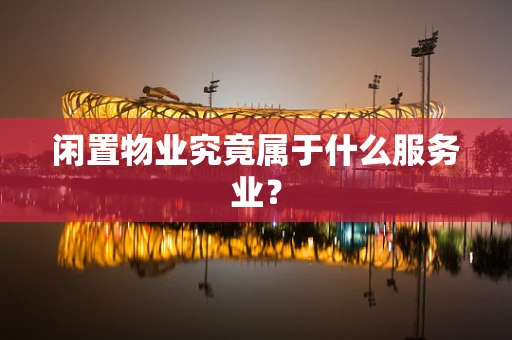 闲置物业究竟属于什么服务业？