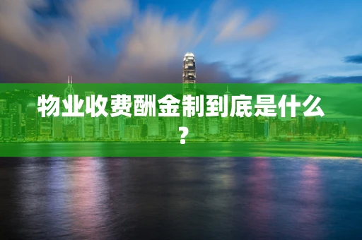 物业收费酬金制到底是什么？