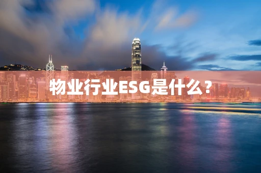 物业行业ESG是什么？
