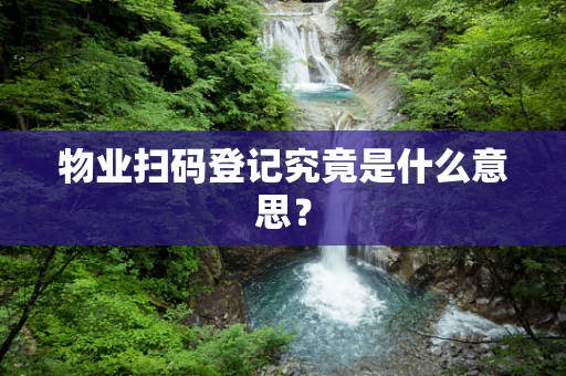 物业扫码登记究竟是什么意思？